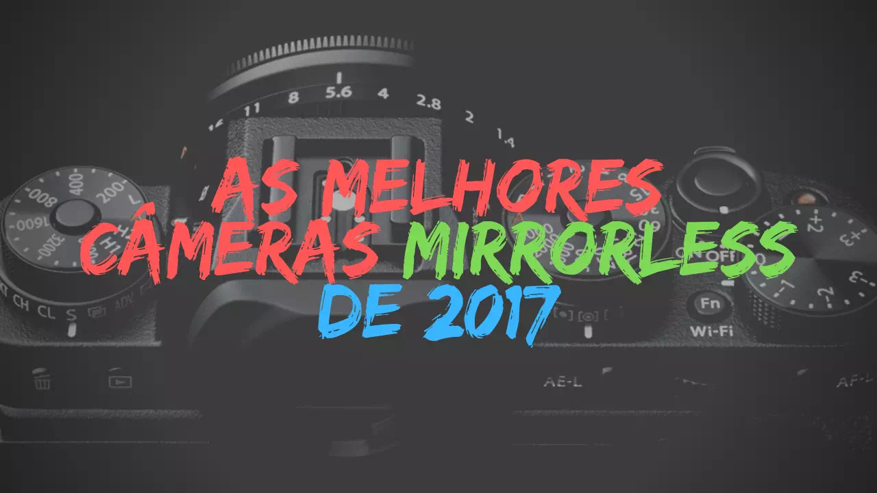 As melhores cameras MIRRORLESS de 2017
