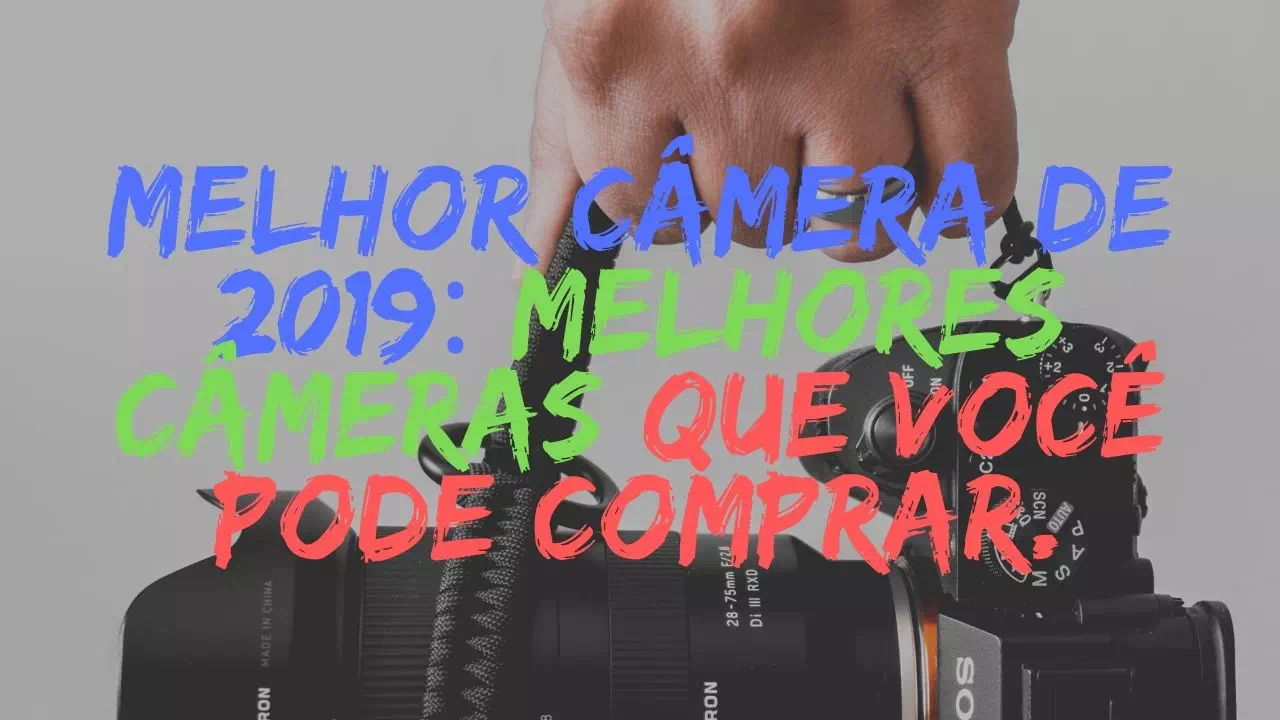Melhor camera de 2019 Melhores cameras que voce pode comprar